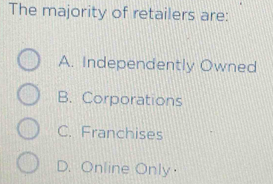 The majority of retailers are:
A. Independently Owned
B. Corporations
C. Franchises
D. Online Only