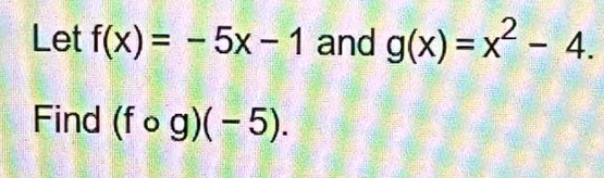 Let f(x)=-5x-1 and g(x)=x^2-4. 
Find (fcirc g)(-5).