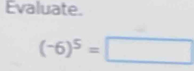 Evaluate.
(-6)^5=□