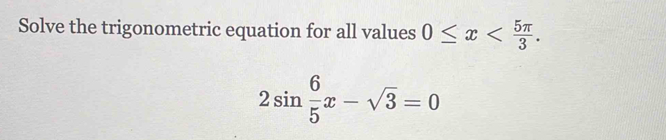 Solve the trigonometric equation for all values 0≤ x .
2sin  6/5 x-sqrt(3)=0