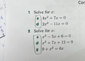 Cor 
1 Solve for x : 
a 4x^2+7x=0
d 2x^2-11x=0
2 Solve for x : 
a x^2-5x+6=0
d x^2+7x+12=0
9 9+x^2=6x