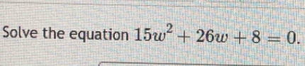 Solve the equation 15w^2+26w+8=0.