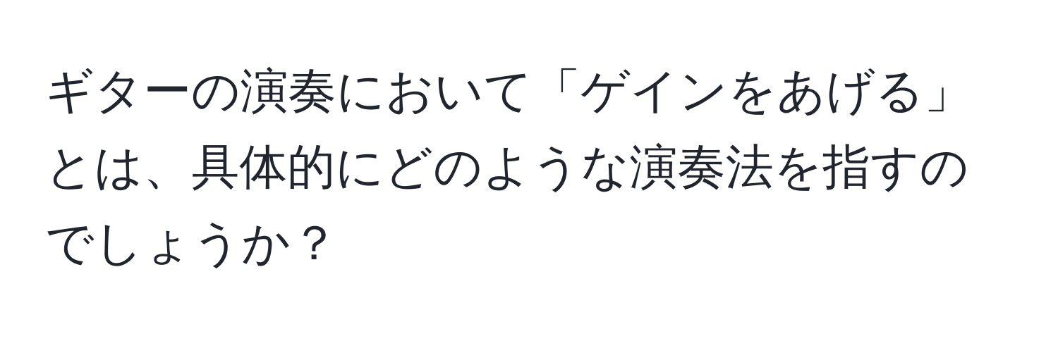 ギターの演奏において「ゲインをあげる」とは、具体的にどのような演奏法を指すのでしょうか？