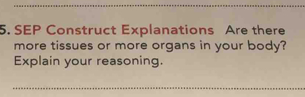 SEP Construct Explanations Are there 
more tissues or more organs in your body? 
Explain your reasoning. 
_