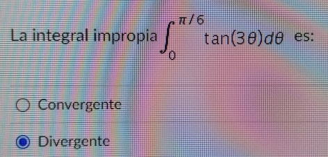 La integral impropia ∈t _0^(π /6)tan (3θ )dθ es:
Convergente
Divergente