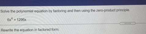 Solve the polynomial equation by factoring and then using the zero-product principle.
6x^4=1296x
Rewrite the equation in factored form.