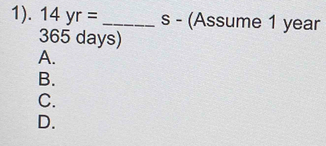 1). 14yr= _s - (Assume 1 year
365 days)
A.
B.
C.
D.