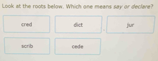 Look at the roots below. Which one means say or declare?
cred dict jur
scrib cede