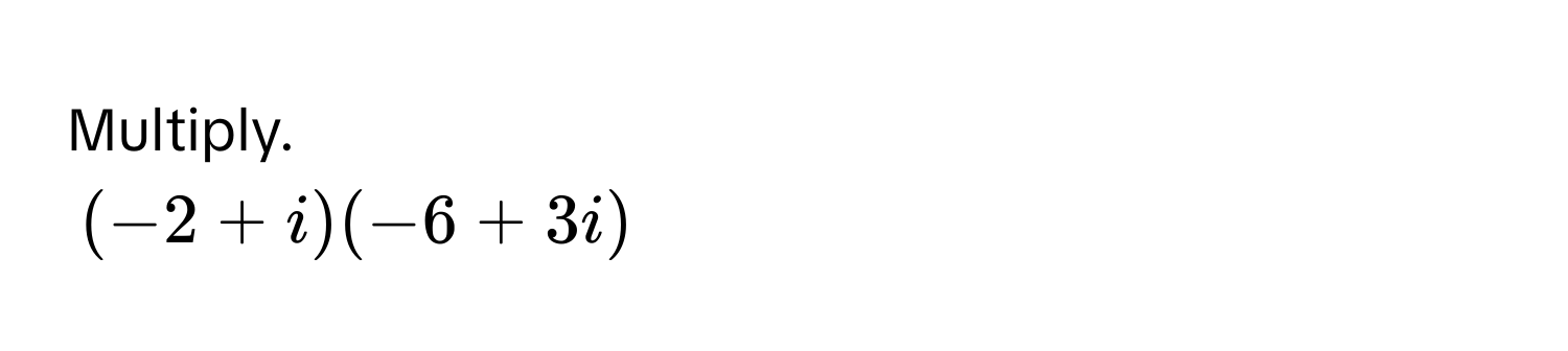 Multiply.
(-2 + i)(-6 + 3i)