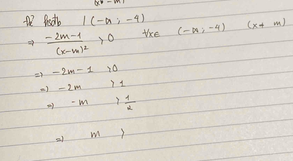 (x-m)
te insotb I(-a;-4) (-∈fty ;-4)(x!= m)
Rightarrow frac -2m-1(x-m)^2>0 Uke
Rightarrow -2m-1>0
Rightarrow -2m>1
_  -m> 1/2 
1 m