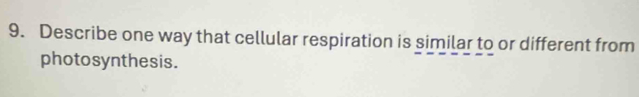 Describe one way that cellular respiration is similar to or different from 
photosynthesis.