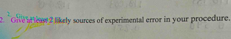 Give at least 2 likely sources of experimental error in your procedure.