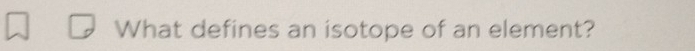 What defines an isotope of an element?