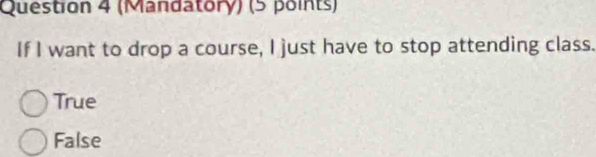 (Mandatory) (5 points)
If I want to drop a course, I just have to stop attending class.
True
False