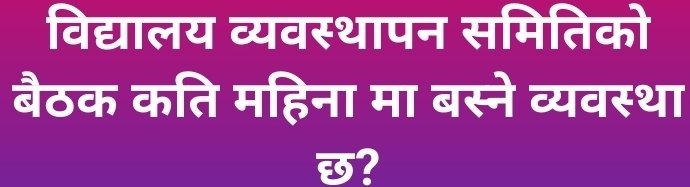 विद्यालय व्यवस्थापन समितिको 
बैठक कति महिना मा बस्ने व्यवस्था 
छ?