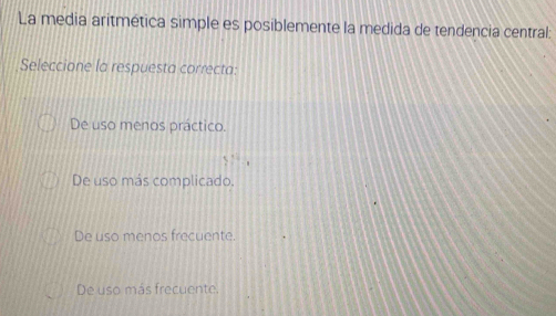 La media aritmética simple es posiblemente la medida de tendencia central:
Seleccione la respuesta correcta:
De uso menos práctico.
De uso más complicado.
De uso menos frecuente.
De uso más frecuente.