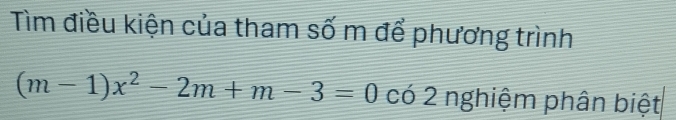 Tìm điều kiện của tham số m để phương trình
(m-1)x^2-2m+m-3=0 có 2 nghiệm phân biệt