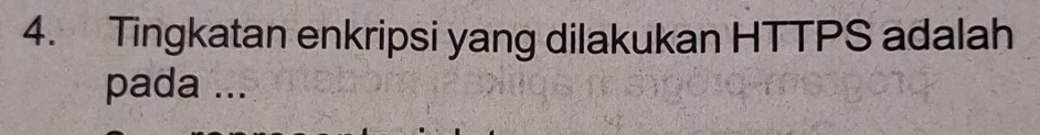 Tingkatan enkripsi yang dilakukan HTTPS adalah 
pada ...