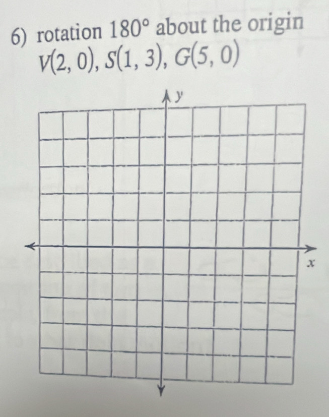 rotation 180° about the origin
V(2,0), S(1,3), G(5,0)