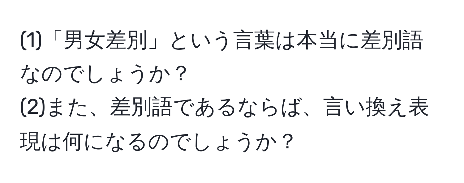 (1)「男女差別」という言葉は本当に差別語なのでしょうか？  
(2)また、差別語であるならば、言い換え表現は何になるのでしょうか？