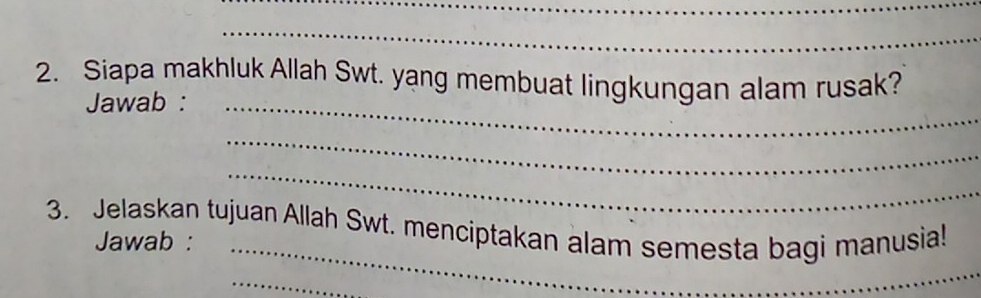 Siapa makhluk Allah Swt. yang membuat lingkungan alam rusak? 
Jawab :_ 
_ 
_ 
_ 
3. Jelaskan tujuan Allah Swt. menciptakan alam semesta bagi manusia! 
Jawab : 
_