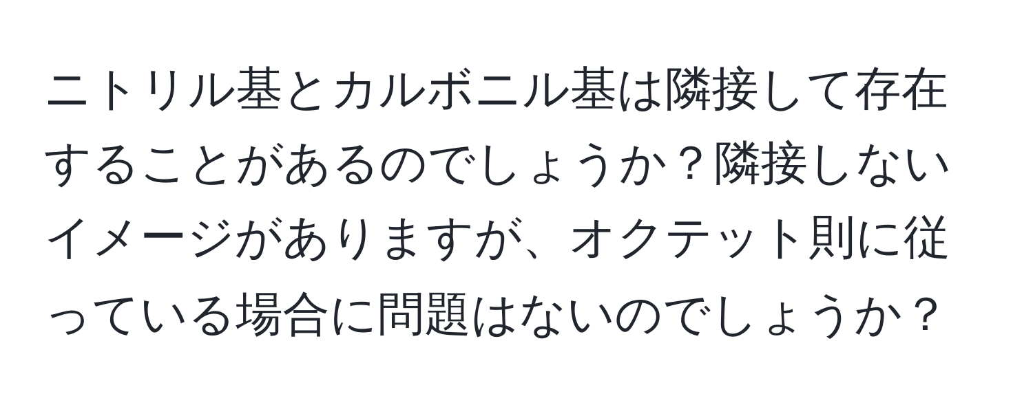 ニトリル基とカルボニル基は隣接して存在することがあるのでしょうか？隣接しないイメージがありますが、オクテット則に従っている場合に問題はないのでしょうか？