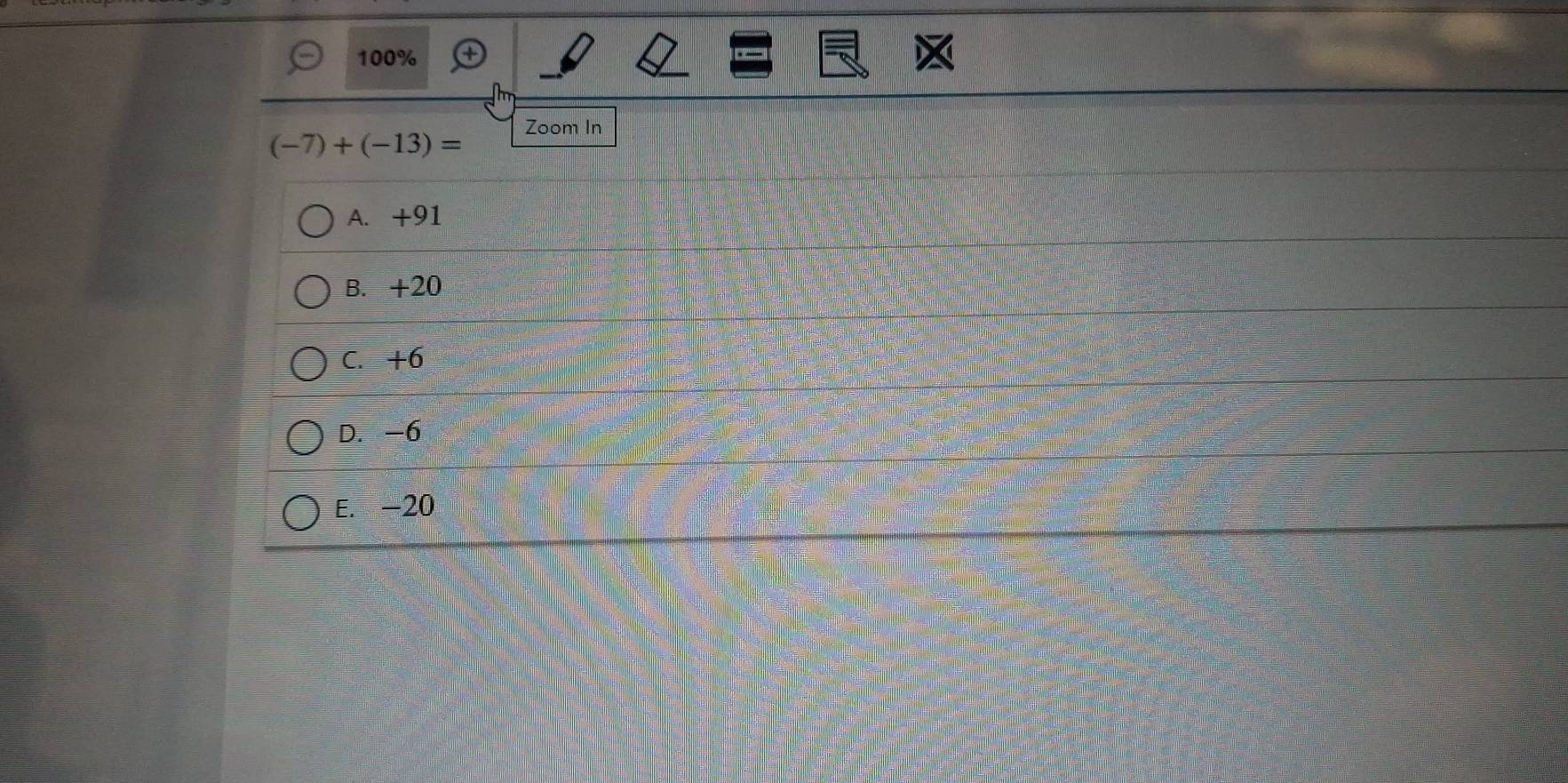100%
Zoom In
(-7)+(-13)=
A. +91
B. +20
C. +6
D. -6
E. -20