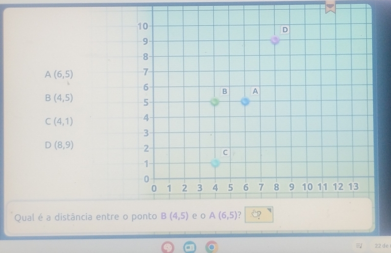 A(6,5)
B(4,5)
C(4,1)
D (8,9)
Qual é a dist
22 de