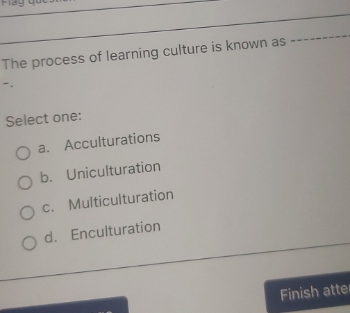 Solved: The process of learning culture is known as -. Select one: a ...