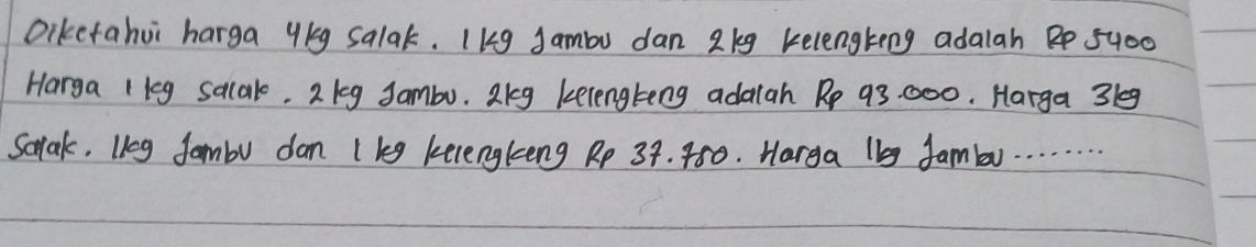 Diketahui harga ykg salak. Ikg Jambu dan 2kg kelengteng adalah Be 5uo0
Harga 1leg sqcal. 2 keg Jambu. 2kg kelengteng adalah Rp 93. 000. Harga 3le9
Sarak, leg fambu dan (keg kecengkng Rp 39. 480. Harga lbg Jambr. . .