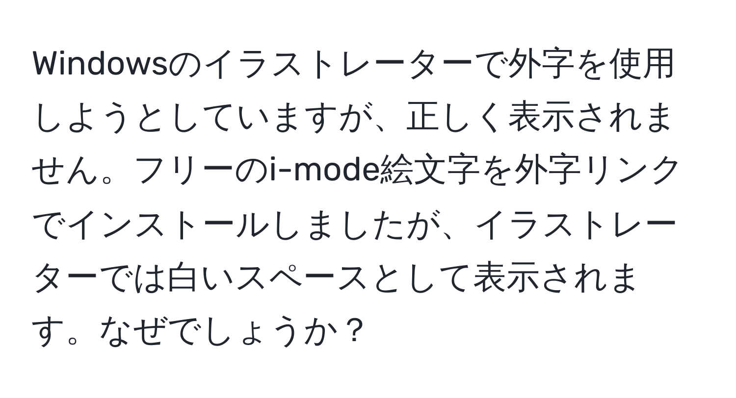 Windowsのイラストレーターで外字を使用しようとしていますが、正しく表示されません。フリーのi-mode絵文字を外字リンクでインストールしましたが、イラストレーターでは白いスペースとして表示されます。なぜでしょうか？