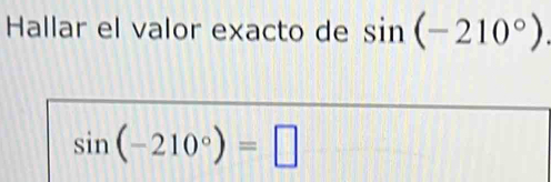 Hallar el valor exacto de sin (-210°)
sin (-210°)=□