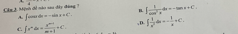 frac 4-x+c ∈t  1/cos^2x dx=-tan x+C. 
Câu 3. Mệnh đề nào sau đây đúng ?
B.
A. ∈t cos xdx=-sin x+C.
C. ∈t x^mdx= (x^(m+1))/m+1 +C. γD. ∈t  1/x^2 dx=- 1/x +C.