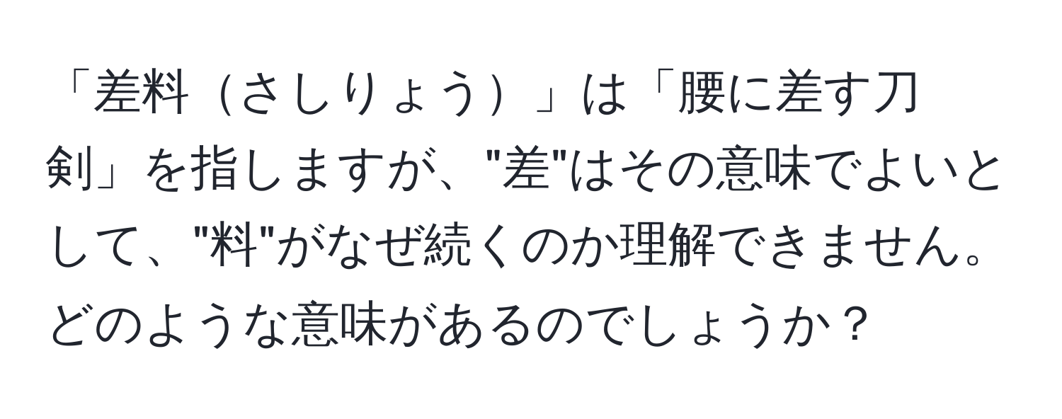 「差料さしりょう」は「腰に差す刀剣」を指しますが、"差"はその意味でよいとして、"料"がなぜ続くのか理解できません。どのような意味があるのでしょうか？