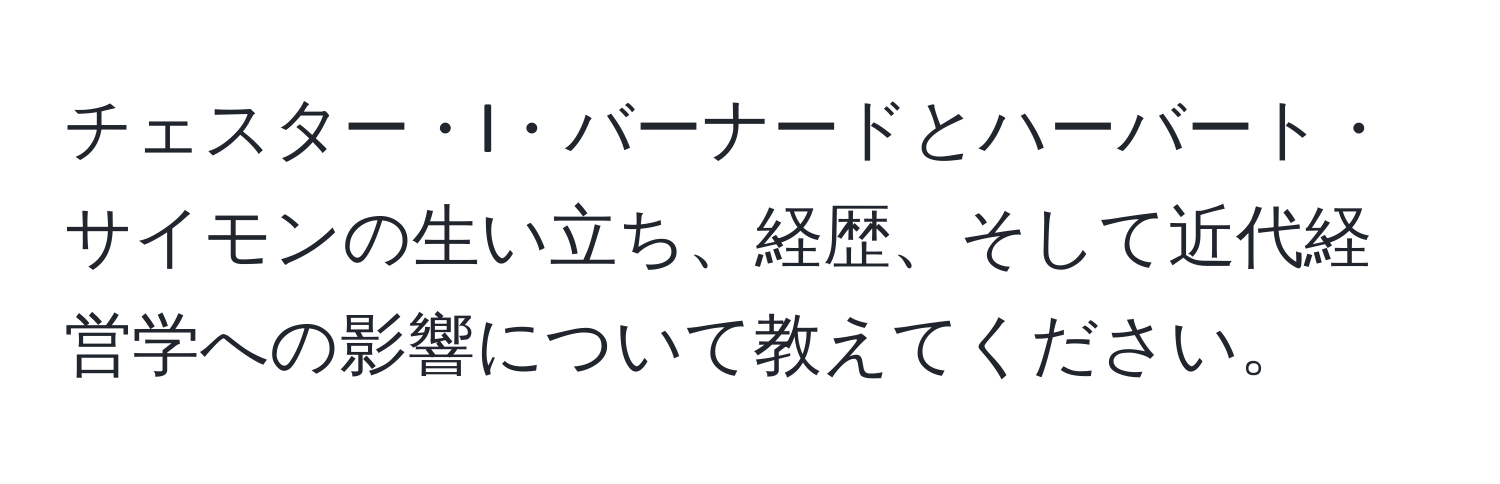 チェスター・I・バーナードとハーバート・サイモンの生い立ち、経歴、そして近代経営学への影響について教えてください。