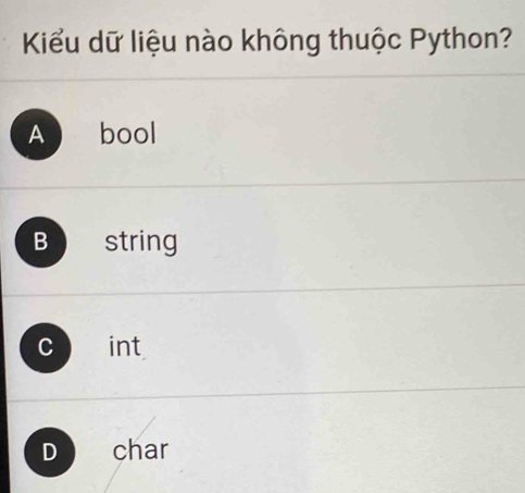 Kiểu dữ liệu nào không thuộc Python?
A bool
B string
cint
D char