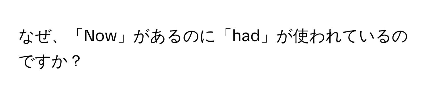 なぜ、「Now」があるのに「had」が使われているのですか？