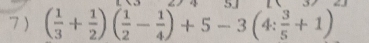 7 ) ( 1/3 + 1/2 )( 1/2 - 1/4 )+5-3(4: 3/5 +1)