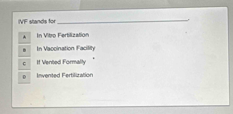 IVF stands for_
.
A In Vitro Fertilization
B In Vaccination Facility
C If Vented Formally
D Invented Fertilization