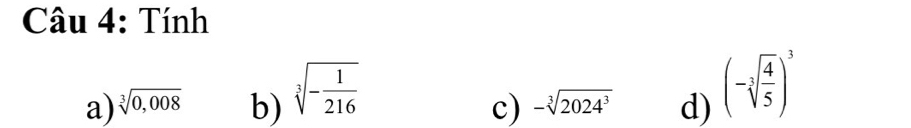 Tính
a) sqrt[3](0,008) b) sqrt[3](-frac 1)216
c) -sqrt[3](2024^3) d) (-sqrt[3](frac 4)5)^3