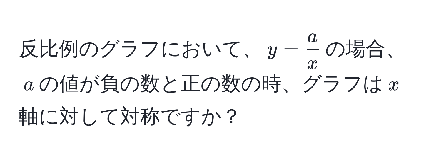 反比例のグラフにおいて、$y= a/x $の場合、$a$の値が負の数と正の数の時、グラフは$x$軸に対して対称ですか？