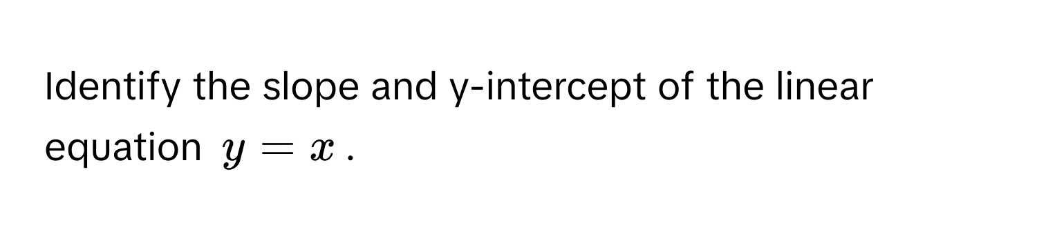 Identify the slope and y-intercept of the linear equation $y = x$.