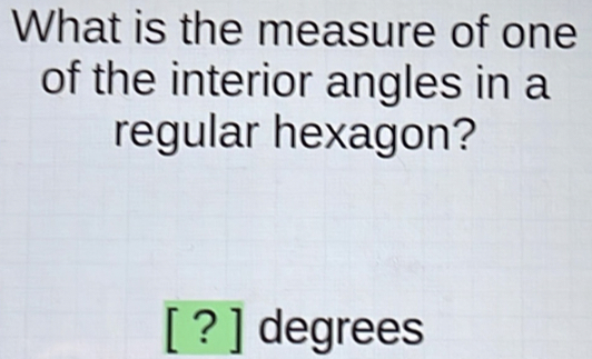 What is the measure of one 
of the interior angles in a 
regular hexagon?
[ ? ] degrees