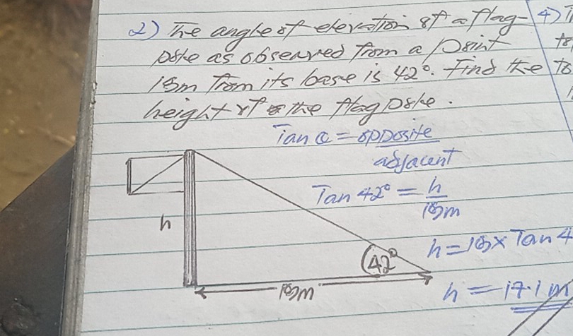 () he angleof elevton of aflog- 4)
bike as obseared from a sint fo
/Sm Tom its base is 42° find he to
heightrp  mhe flog Dtke.
Tanalpha =80 Dosite
h=16* Tan4
h=17.1m