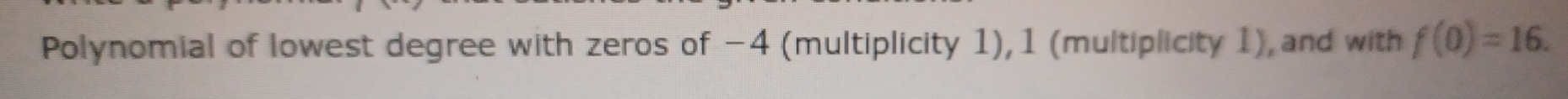 Polynomial of lowest degree with zeros of −4 (multiplicity 1), 1 (multiplicity 1), and with f(0)=16.