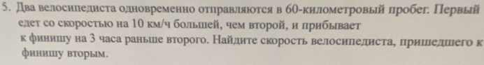 Двавелоснледнста одновременно отηравляюотсяв бθ-километровьрйлробег Первый 
елеτ со скоросτы на 10 км/ч болышей, чем второй, и прибывает 
к финишеу на 3 часа раньше второго. Найлиτе скорость велосиледистае прииелшего к 
финишу вторым.