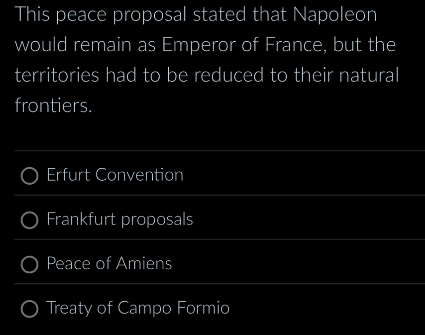 This peace proposal stated that Napoleon
would remain as Emperor of France, but the
territories had to be reduced to their natural
frontiers.
Erfurt Convention
Frankfurt proposals
Peace of Amiens
Treaty of Campo Formio