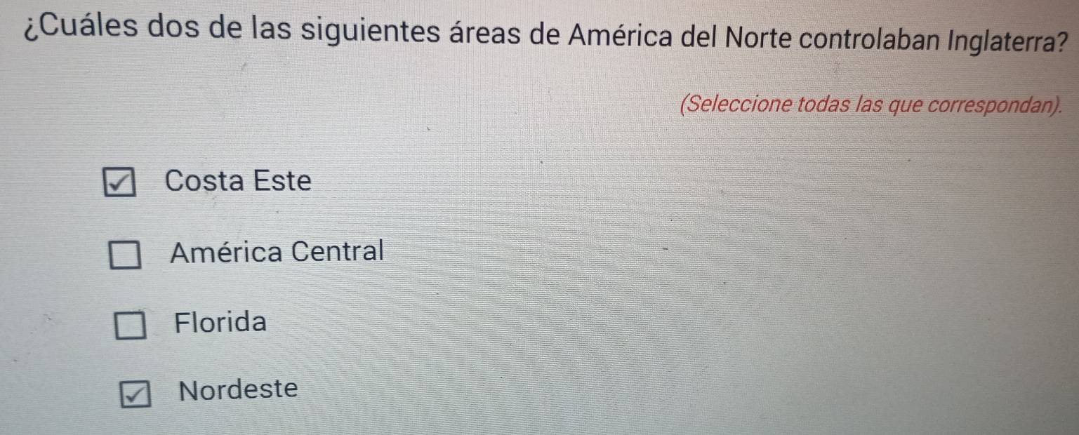 ¿Cuáles dos de las siguientes áreas de América del Norte controlaban Inglaterra?
(Seleccione todas las que correspondan).
Costa Este
América Central
Florida
Nordeste