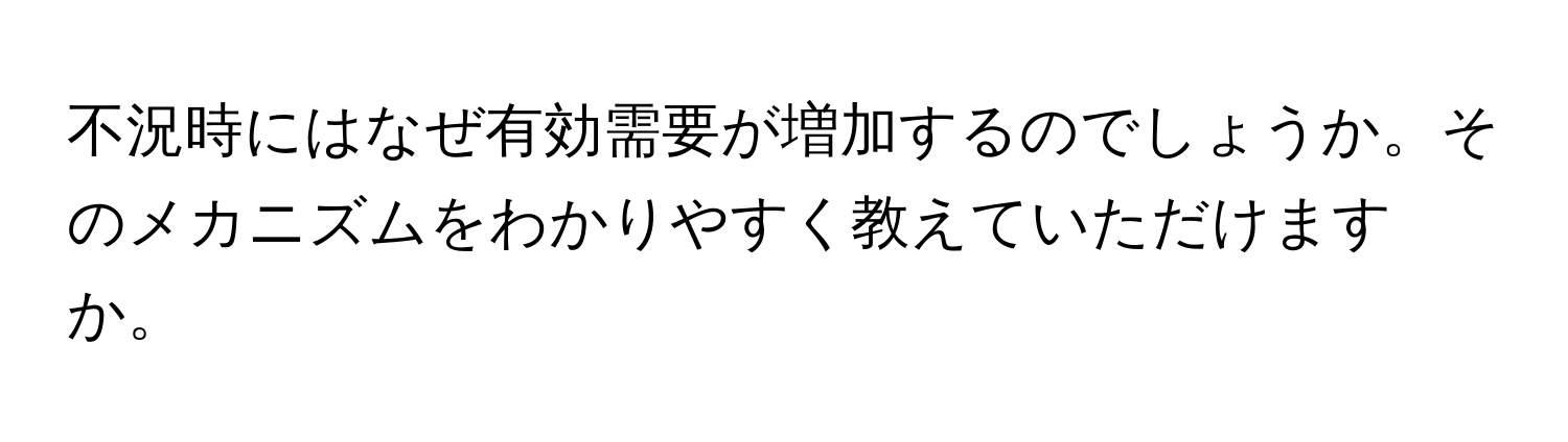 不況時にはなぜ有効需要が増加するのでしょうか。そのメカニズムをわかりやすく教えていただけますか。