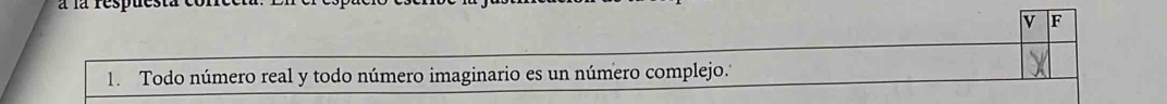 à la respu 
v F 
1. Todo número real y todo número imaginario es un número complejo.''